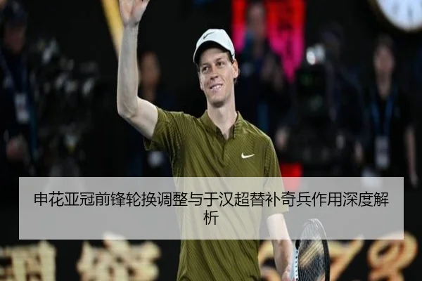 申花亚冠前锋轮换调整与于汉超替补奇兵作用深度解析