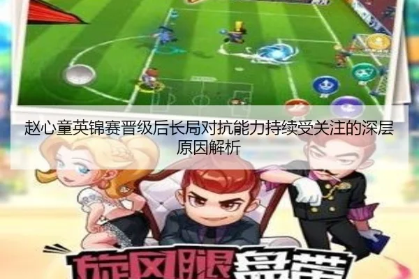赵心童英锦赛晋级后长局对抗能力持续受关注的深层原因解析